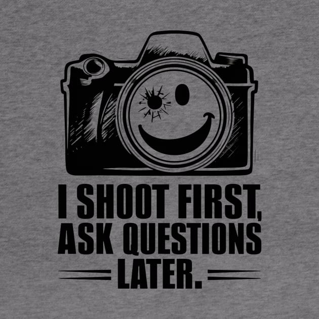 I Shoot First, Ask Questions Later - Photography Lover by Be the First to Wear